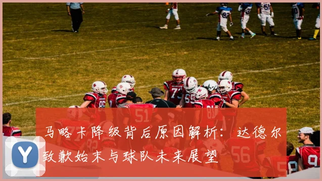马略卡降级背后原因解析:达德尔致歉始末与球队未来展望