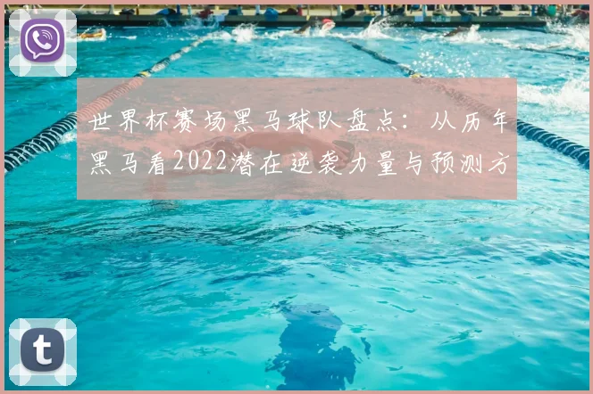 世界杯赛场黑马球队盘点:从历年黑马看2022潜在逆袭力量与预测方法