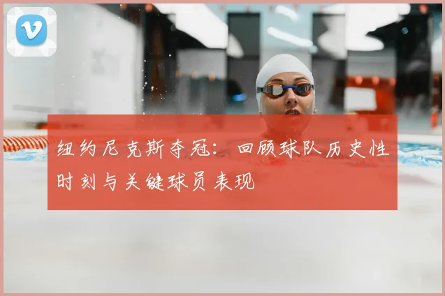 纽约尼克斯夺冠：回顾球队历史性时刻与关键球员表现