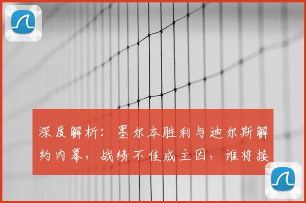 深度解析:墨尔本胜利与迪尔斯解约内幕,战绩不佳成主因,谁将接手帅位?