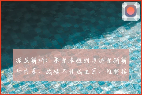深度解析：墨尔本胜利与迪尔斯解约内幕，战绩不佳成主因，谁将接手帅位？